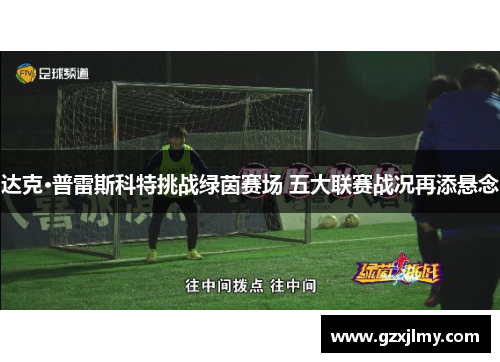 达克·普雷斯科特挑战绿茵赛场 五大联赛战况再添悬念 达克·普雷斯科特挑战绿茵赛场 五大联赛战况再添悬念