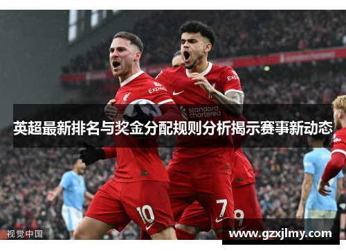 英超最新排名与奖金分配规则分析揭示赛事新动态 英超最新排名与奖金分配规则分析揭示赛事新动态