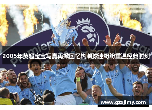 2005年英超宝宝写真再掀回忆热潮球迷纷纷重温经典时刻