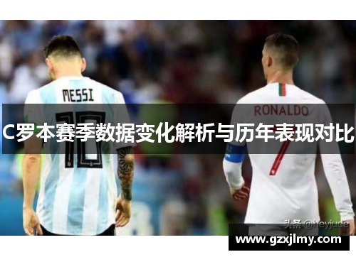 C罗本赛季数据变化解析与历年表现对比