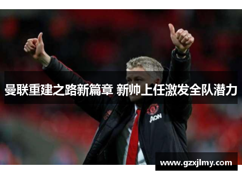 曼联重建之路新篇章 新帅上任激发全队潜力