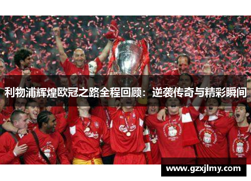 利物浦辉煌欧冠之路全程回顾：逆袭传奇与精彩瞬间