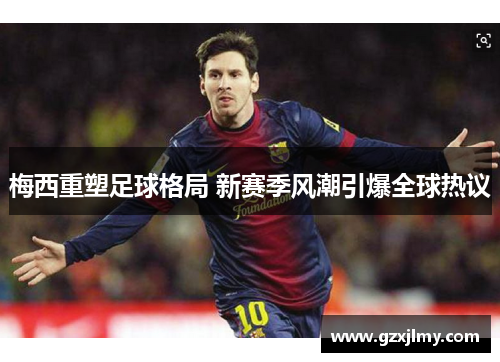 梅西重塑足球格局 新赛季风潮引爆全球热议